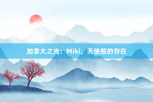 加拿大之光：Miki，天使般的存在